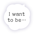 I want to be …
