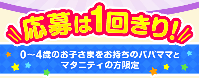 応募は1回きり！　0～4歳のお子さまをお持ちのパパママとマタニティの方限定
